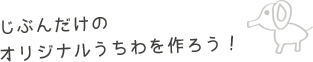 じぶんだけのオリジナルうちわを作ろう！