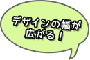 デザインの幅が広がる