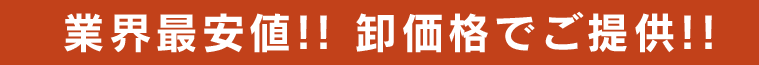 業界最安値!! 卸価格でご提供!!