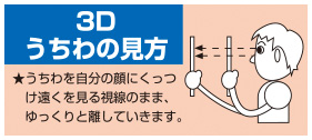 3Dうちわの見方：★うちわを自分の顔にくっつけ遠くを見る視線のまま、ゆっくりと離していきます。