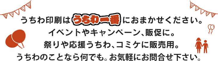 うちわ印刷はうちわ一番におまかせください。イベントやキャンペーン、販促に。祭りや応援うちわ、コミケに販売用。うちわのことなら何でも。お気軽にお問合せ下さい。